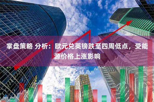 掌盘策略 分析：欧元兑英镑跌至四周低点，受能源价格上涨影响