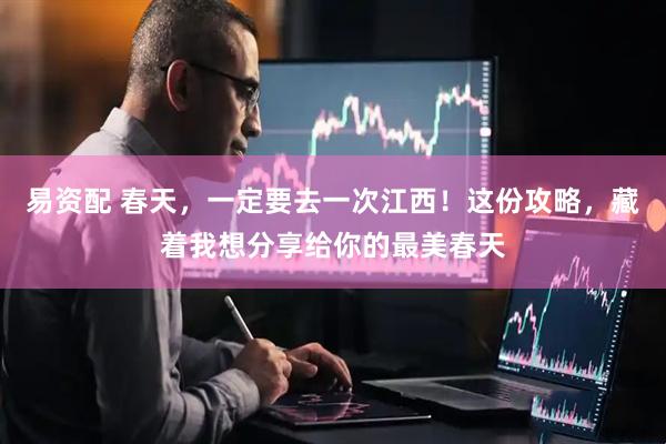 易资配 春天，一定要去一次江西！这份攻略，藏着我想分享给你的最美春天