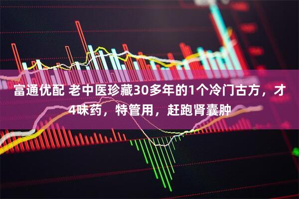 富通优配 老中医珍藏30多年的1个冷门古方，才4味药，特管用，赶跑肾囊肿