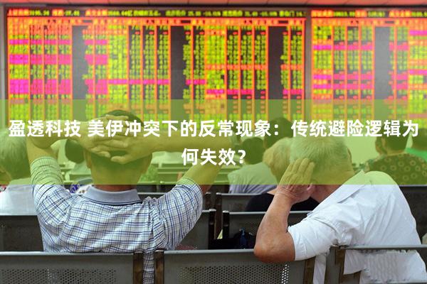 盈透科技 美伊冲突下的反常现象：传统避险逻辑为何失效？