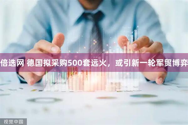 倍选网 德国拟采购500套远火，或引新一轮军贸博弈