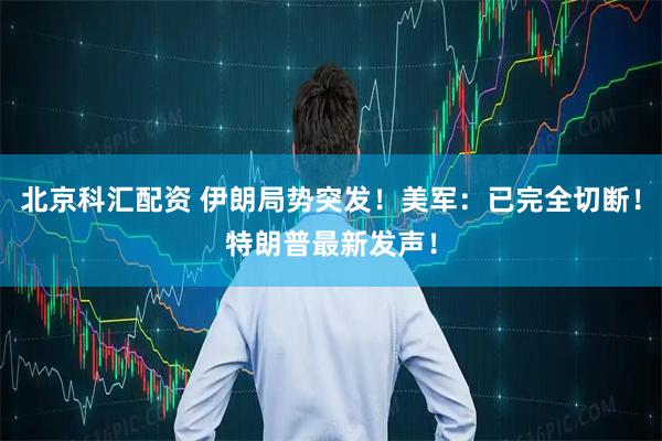 北京科汇配资 伊朗局势突发！美军：已完全切断！特朗普最新发声！