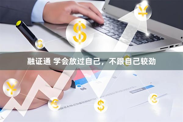 融证通 学会放过自己，不跟自己较劲