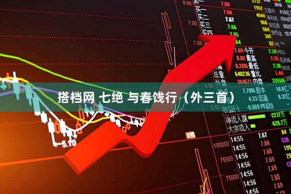 搭档网 七绝 与春饯行（外三首）