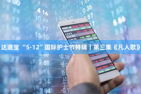 达道宝 “5·12”国际护士节特辑丨第三集《凡人歌》