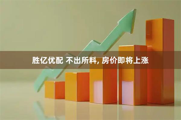 胜亿优配 不出所料, 房价即将上涨