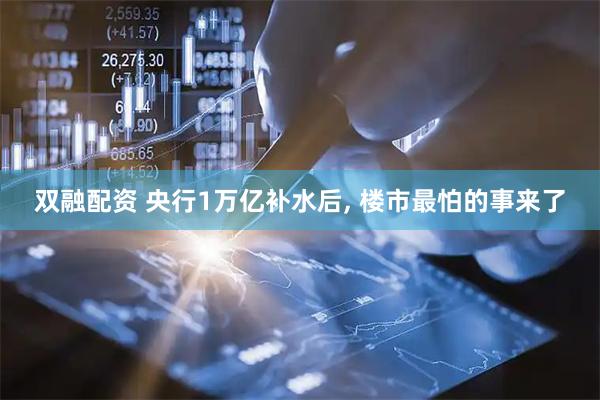 双融配资 央行1万亿补水后, 楼市最怕的事来了