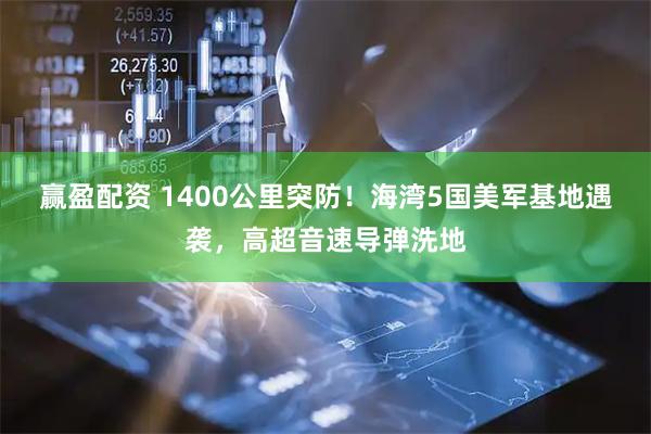 赢盈配资 1400公里突防!海湾5国美军基地遇袭,高超音速导弹洗地