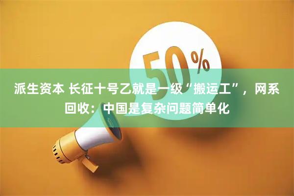 派生资本 长征十号乙就是一级“搬运工”,网系回收:中国是复杂问题简单化