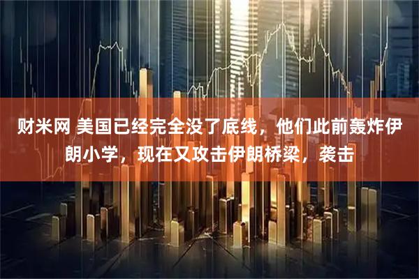 财米网 美国已经完全没了底线,他们此前轰炸伊朗小学,现在又攻击伊朗桥梁,袭击