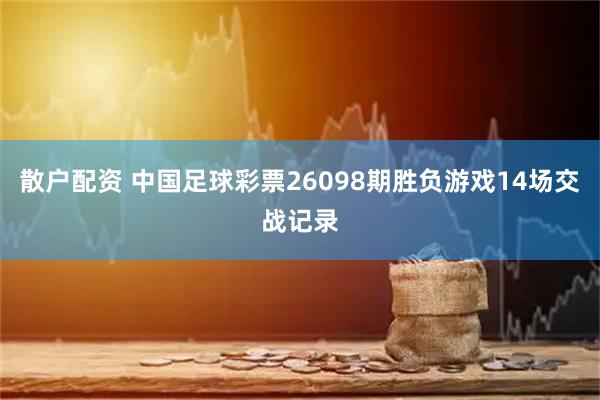 散户配资 中国足球彩票26098期胜负游戏14场交战记录