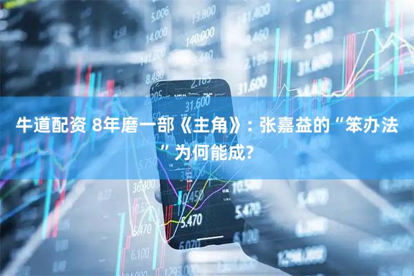 牛道配资 8年磨一部《主角》: 张嘉益的“笨办法”为何能成?