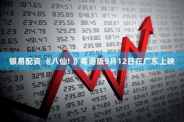 银易配资 《八仙! 》粤语版9月12日在广东上映