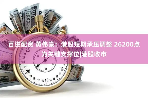 百进配资 黄伟豪：港股短期承压调整 26200点为关键支撑位|港股收市