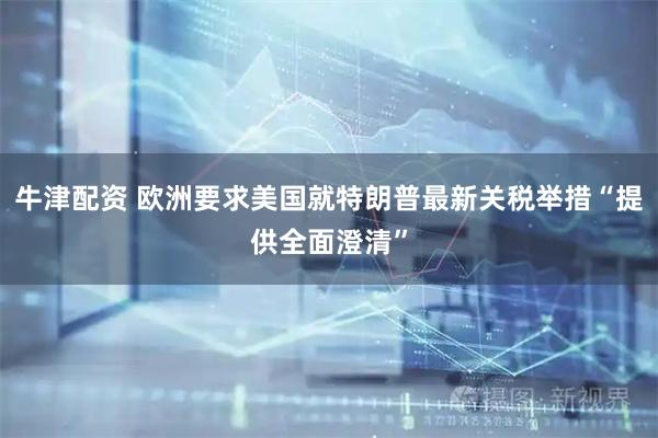 牛津配资 欧洲要求美国就特朗普最新关税举措“提供全面澄清”