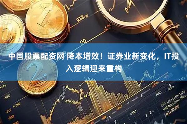 中国股票配资网 降本增效！证券业新变化，IT投入逻辑迎来重构