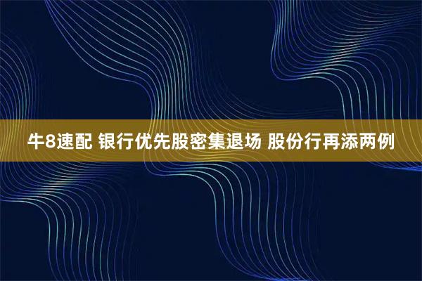 牛8速配 银行优先股密集退场 股份行再添两例