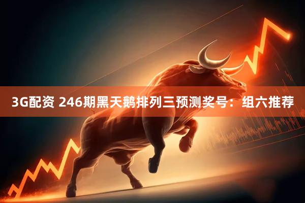 3G配资 246期黑天鹅排列三预测奖号：组六推荐