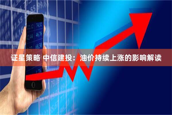 证星策略 中信建投：油价持续上涨的影响解读