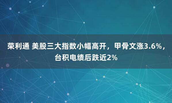 荣利通 美股三大指数小幅高开，甲骨文涨3.6%，台积电绩后跌近2%