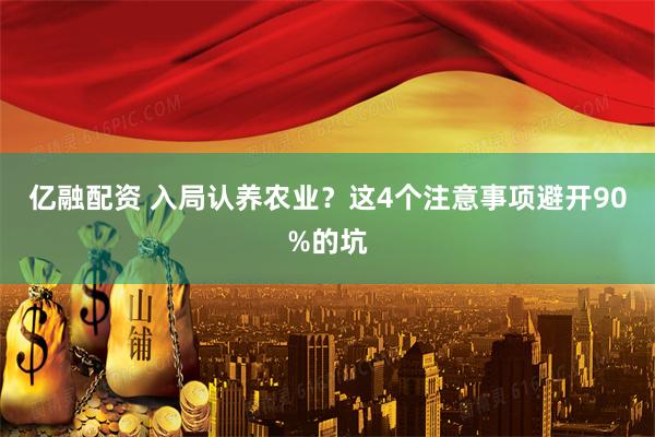 亿融配资 入局认养农业？这4个注意事项避开90%的坑