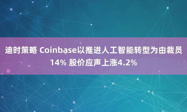 迪时策略 Coinbase以推进人工智能转型为由裁员14% 股价应声上涨4.2%