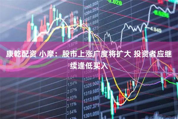 康乾配资 小摩：股市上涨广度将扩大 投资者应继续逢低买入