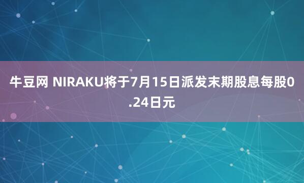 牛豆网 NIRAKU将于7月15日派发末期股息每股0.24日元