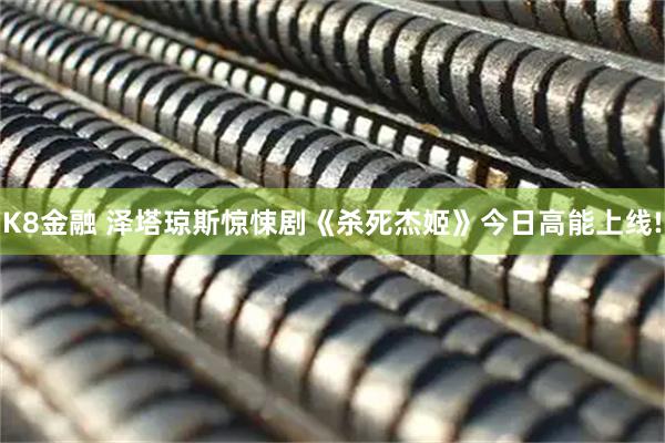 K8金融 泽塔琼斯惊悚剧《杀死杰姬》今日高能上线!