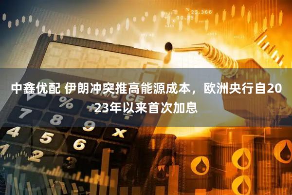 中鑫优配 伊朗冲突推高能源成本，欧洲央行自2023年以来首次加息