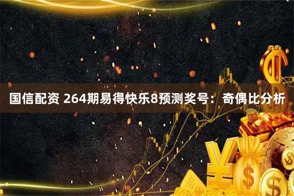 国信配资 264期易得快乐8预测奖号：奇偶比分析