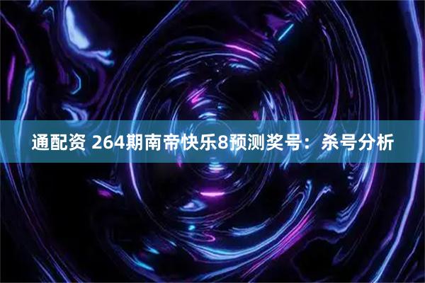 通配资 264期南帝快乐8预测奖号：杀号分析