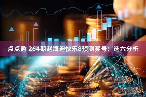 点点盈 264期赵海迪快乐8预测奖号：选六分析