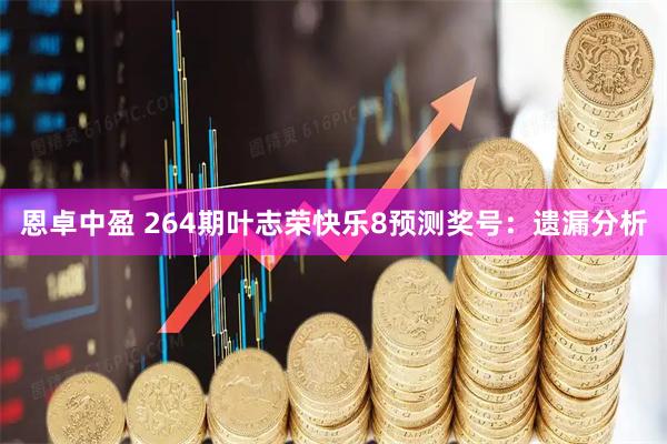 恩卓中盈 264期叶志荣快乐8预测奖号：遗漏分析