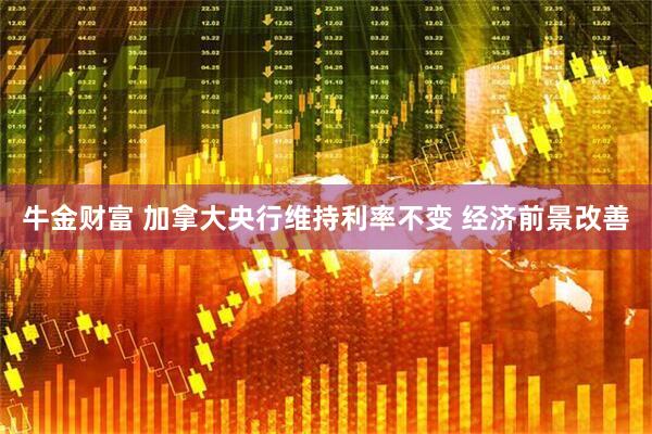 牛金财富 加拿大央行维持利率不变 经济前景改善