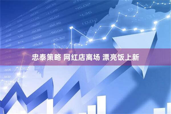 忠泰策略 网红店离场 漂亮饭上新