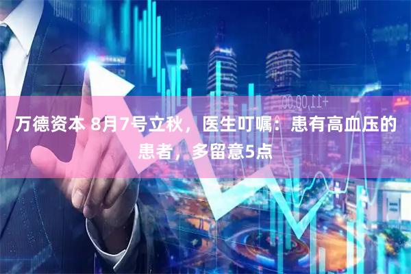 万德资本 8月7号立秋，医生叮嘱：患有高血压的患者，多留意5点