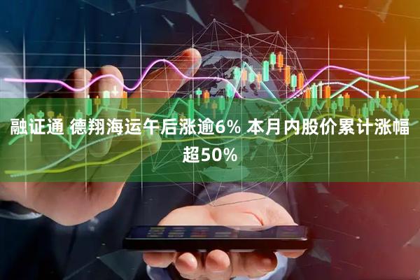 融证通 德翔海运午后涨逾6% 本月内股价累计涨幅超50%