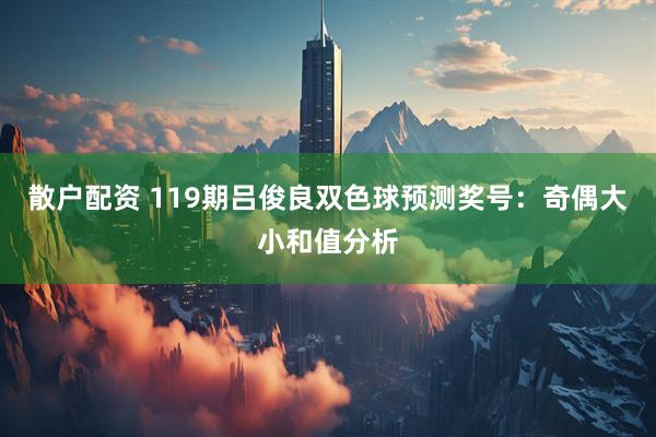 散户配资 119期吕俊良双色球预测奖号：奇偶大小和值分析