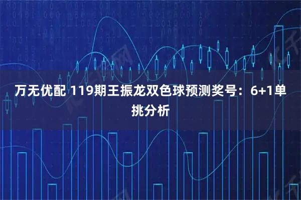 万无优配 119期王振龙双色球预测奖号：6+1单挑分析