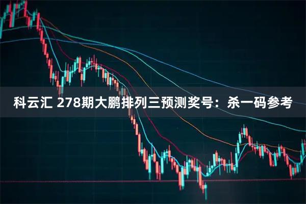 科云汇 278期大鹏排列三预测奖号：杀一码参考