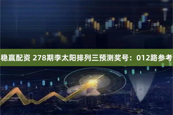 稳赢配资 278期李太阳排列三预测奖号：012路参考