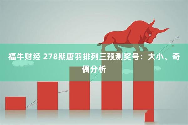 福牛财经 278期唐羽排列三预测奖号：大小、奇偶分析